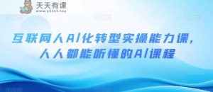 互联网人Al化转型实操能力课,人人都能听懂的Al课程-天天有课网