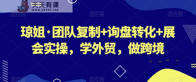 琼姐·团队复制+询盘转化+展会实操，学外贸，做跨境-天天有课网
