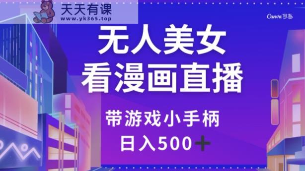 无人美女看漫画直播，带游戏小手柄，日入500+【揭秘】-天天有课网