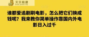 谁也爱追剧刷影片，如何把他们换为钱啊？教你一招易操作靠世界各国影片日入了千【揭密】-天天有课网