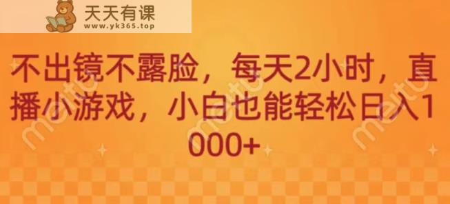 不出镜不露脸，每天2小时，直播小游戏，小白也能轻送日入1000+-天天有课网