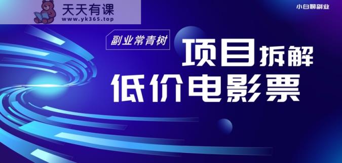 低价电影票项目拆解，便宜电影票出票，电影票优惠，电影票副业从0-1～-天天有课网