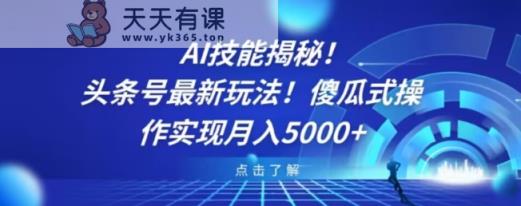 AI技能揭秘！头条号最新玩法！傻瓜式操作实现月入5000+-天天有课网