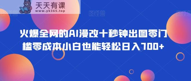 火爆全网的AI漫改十秒钟出图零门槛零成本小白也能轻松日入700+-天天有课网