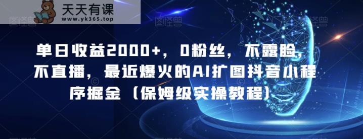 单日盈利2000 ，0粉丝们，不露脸，不直播，近期爆红的AI扩图抖音小程序掘金队-天天有课网