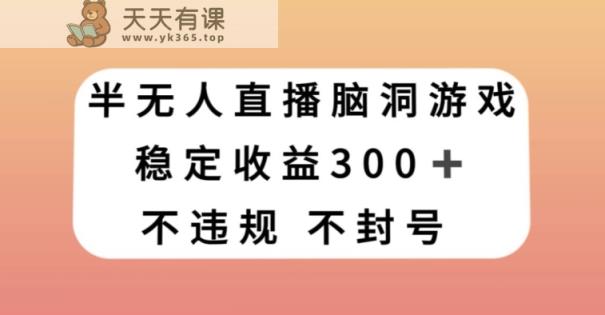 半无人直播脑洞大开游戏，每日收益300 ，跟踪服务课堂教学新手快速上手【揭密】-天天有课网