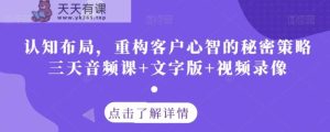 认知能力合理布局，重新构建顾客心智的隐秘对策三天声频课 文本 视频回放-天天有课网