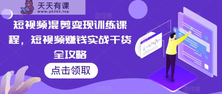 短视频混剪转现教学课程，短视频赚钱实战演练干货知识攻略大全-天天有课网