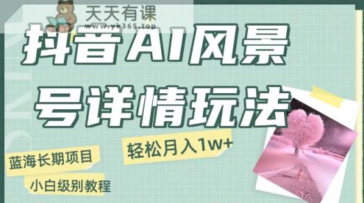 抖音视频AI景色号月入1万 详尽实例教程游戏玩法手机上就可以制做，新手快速上手-天天有课网
