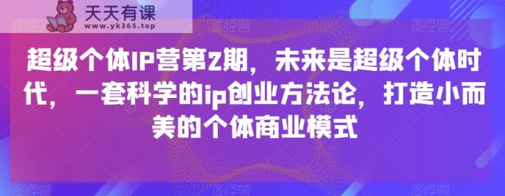 超级个体IP营第2期，未来一定超级个体时期，一套科学合理的ip自主创业科学方法论，打造出小而美的个人商业运营模式-天天有课网