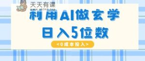 运用AI做风水玄学，易操作，暴力行为掘金队，新手月入5万 【揭密】-天天有课网