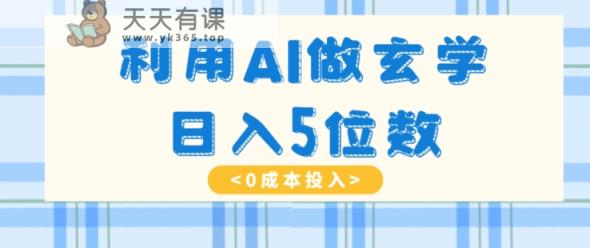 运用AI做风水玄学，易操作，暴力行为掘金队，新手月入5万 【揭密】-天天有课网