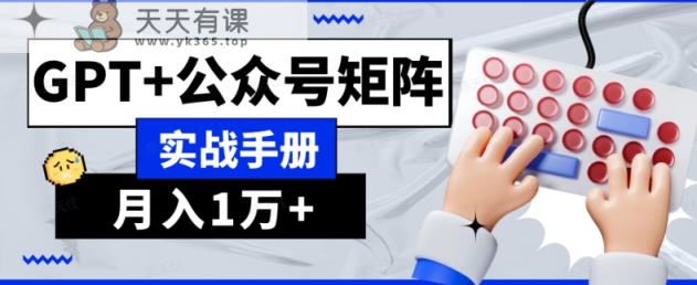 AI流量主系统课程基础版1.0，GPT+公众号矩阵实战手册【揭秘】-天天有课网