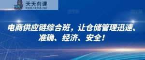 电商供应链综合班，让仓储管理迅速、准确、经济、安全！-天天有课网