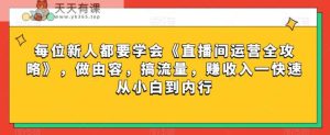 每位新人都要学会《直播间运营全攻略》，做由容，搞流量，赚收入一快速从小白到内行-天天有课网