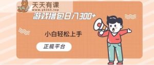 游戏撸包日入300，小白轻松上手，正规平台-天天有课网