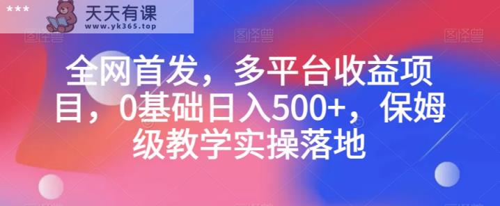 全网首发，多平台收益项目，0基础日入500+，保姆级教学实操落地【揭秘】-天天有课网