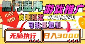 热门蓝海游戏推广任务,长期稳定,无脑执行,单日收益3000+,可矩阵化操作【揭秘】-天天有课网