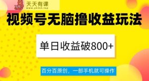 视频号无脑撸收益玩法,单日收益破800+,百分百原创,一部手机就可操作【揭秘】-天天有课网