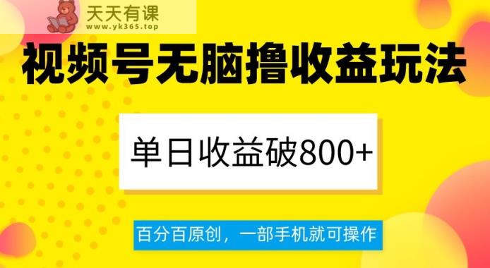 视频号无脑撸收益玩法，单日收益破800+，百分百原创，一部手机就可操作【揭秘】-天天有课网