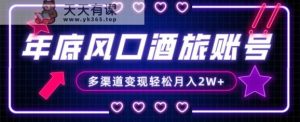 年底大风口旅游赛道酒旅账号，多渠道变现，小白也能月入2W+【揭秘】-天天有课网