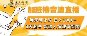 加班撸音浪直播，每天两小时，日入1000+，直播话术才3句，3天起号，普通人快速拿结果【揭秘】-天天有课网