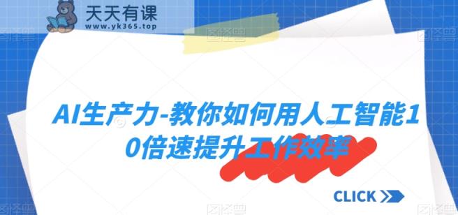 AI生产力-教你如何用人工智能10倍速提升工作效率-天天有课网