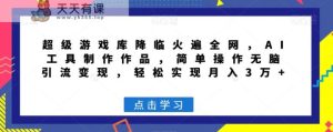 超级游戏库降临火遍全网，AI工具制作作品，简单操作无脑引流变现，轻松实现月入3万+【揭秘】-天天有课网