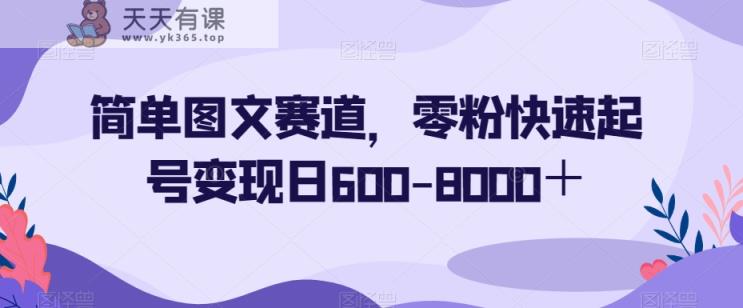 简单图文赛道，零粉快速起号变现日600-8000＋-天天有课网
