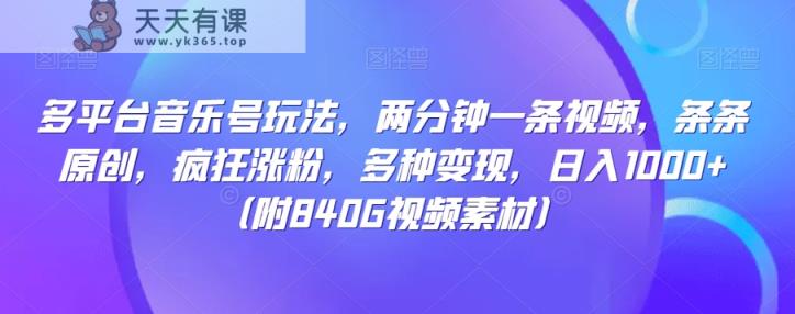 多平台音乐号玩法，两分钟一条视频，条条原创，疯狂涨粉，多种变现，日入1000+-天天有课网