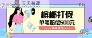 【独家揭秘】槟榔打假赔偿玩法操作简单有手就行单笔订单可赔偿500元【纯绿色】-天天有课网