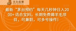 最新“茅台预约”每天几秒钟日入2000+适合宝妈,长期免费薅羊毛项目,可兼职,可多号操作!-暖阳网-优质付费教程和创业项目大全-天天有课网