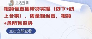 视频号直播带货实操，质量相当高，视频+含所有资料-暖阳网-优质付费教程和创业项目大全-天天有课网