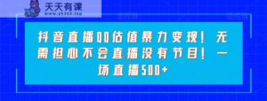 抖音直播QQ估值暴力变现！无需担心不会直播没有节目！一场直播500+！-暖阳网-优质付费教程和创业项目大全-天天有课网