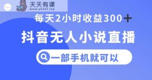 抖音无人小说直播,一部手机操作,日入300+【揭秘】-暖阳网-优质付费教程和创业项目大全-天天有课网