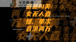 最新AI美女无人直播,单次直播2w+音浪,流量多就可以不怕没米赚【揭秘】-暖阳网-优质付费教程和创业项目大全-天天有课网