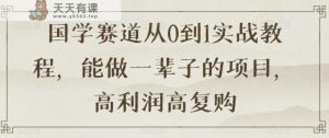 国学赛道从0到1实战教程,能做一辈子的项目,高利润高复购-暖阳网-优质付费教程和创业项目大全-天天有课网