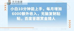 小白10分钟能上手，每月增加6000额外收入，无脑复制粘贴‌，百度答题赏金猎人【揭秘】-暖阳网-优质付费教程和创业项目大全-天天有课网