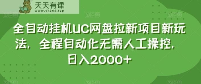 全自动挂机UC网盘拉新项目新玩法，全程自动化无需人工操控，日入2000+【揭秘】-暖阳网-优质付费教程和创业项目大全-天天有课网