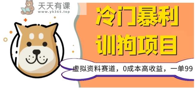 冷门暴利的训狗项目，虚拟资料赛道，0成本高收益，一单99-暖阳网-优质付费教程和创业项目大全-天天有课网