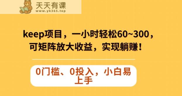 Keep蓝海项目，一小时轻松60~300＋，可矩阵放大收益，可实现躺赚【揭秘】-暖阳网-优质付费教程和创业项目大全-天天有课网