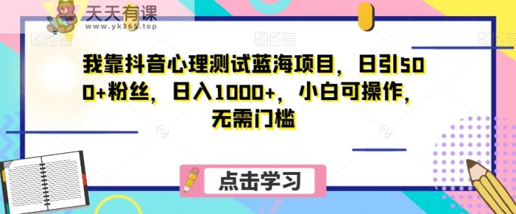 我靠抖音心理测试蓝海项目，日引500+粉丝，日入1000+，小白可操作，无需门槛-暖阳网-优质付费教程和创业项目大全-天天有课网