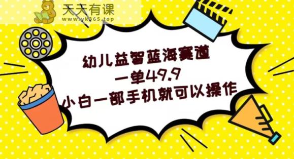 幼儿益智蓝海赛道，一单49.9，小白一部手机就可以操作-暖阳网-优质付费教程和创业项目大全-天天有课网
