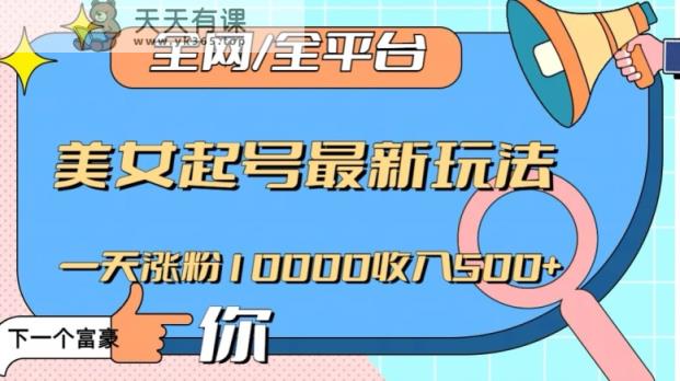 全网，全平台，美女起号最新玩法一天涨粉10000收入500+【揭秘】-暖阳网-优质付费教程和创业项目大全-天天有课网