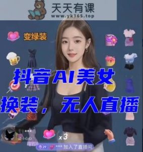 抖音最新最火【AI美女换装跳舞】无人直播互动玩法-暖阳网-优质付费教程和创业项目大全-天天有课网