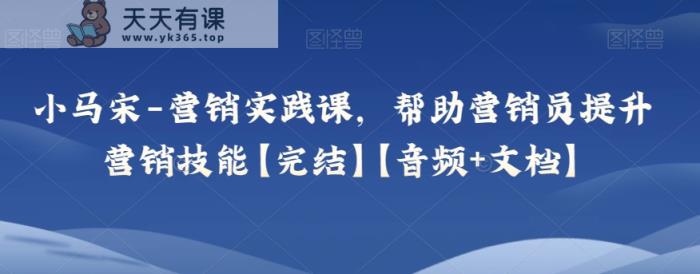 小马宋-营销实践课，帮助营销员提升营销技能【完结】【音频+文档】-暖阳网-优质付费教程和创业项目大全-天天有课网