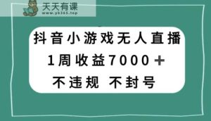 抖音小游戏无人直播，不违规不封号1周收益7000+，官方流量扶持【揭秘】-暖阳网-优质付费教程和创业项目大全-天天有课网