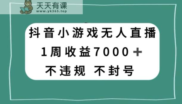 抖音小游戏无人直播，不违规不封号1周收益7000+，官方流量扶持【揭秘】-暖阳网-优质付费教程和创业项目大全-天天有课网