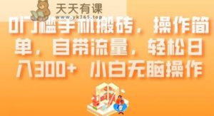 0门槛手机搬砖,操作简单,自带流量,轻松日入300+小白无脑操作-暖阳网-优质付费教程和创业项目大全-天天有课网