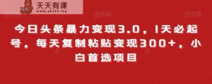 今日头条暴力变现3.0，1天必起号，每天复制粘贴变现300+，小白首选项目-暖阳网-优质付费教程和创业项目大全-天天有课网